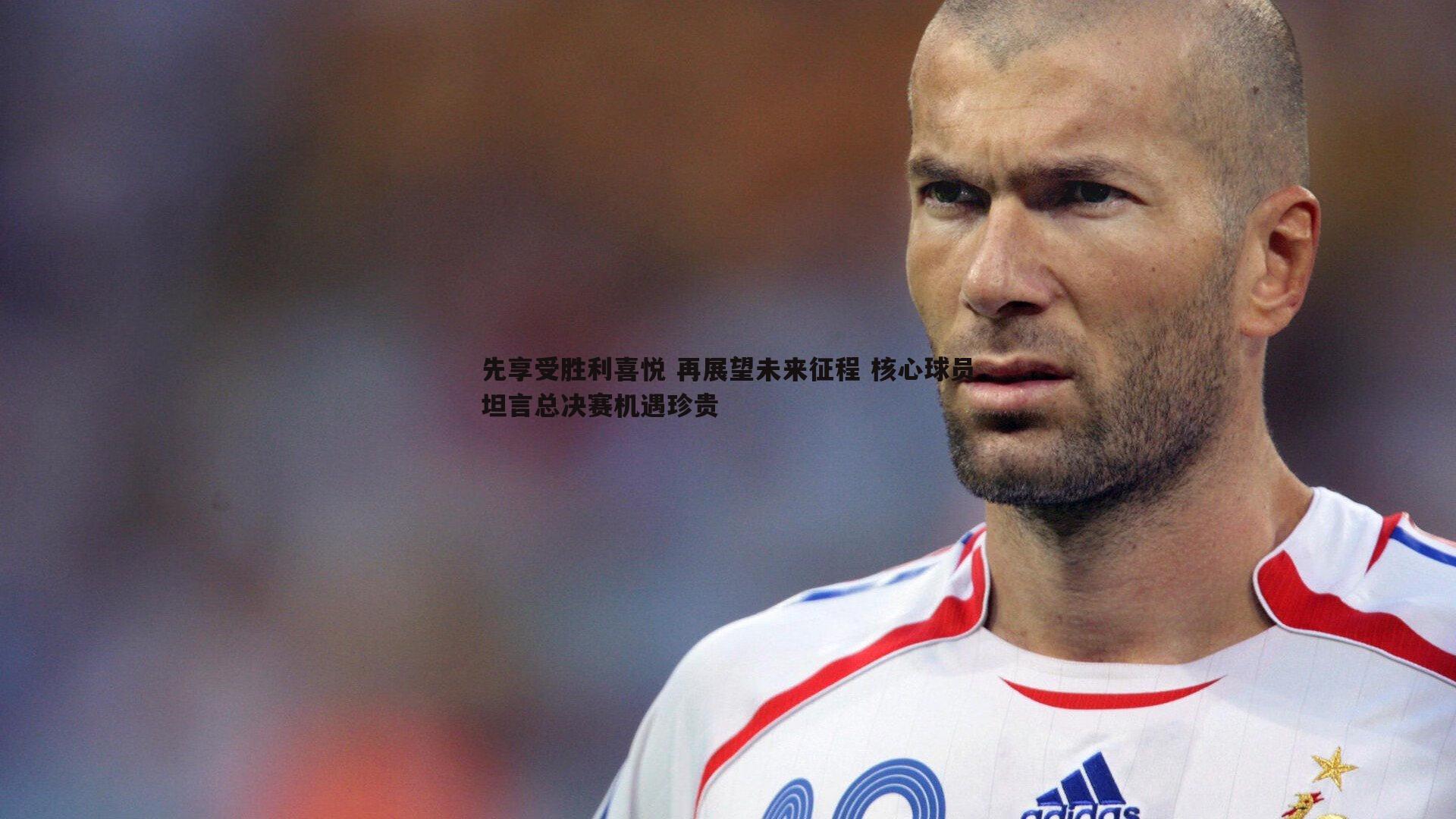 先享受胜利喜悦 再展望未来征程 核心球员坦言总决赛机遇珍贵