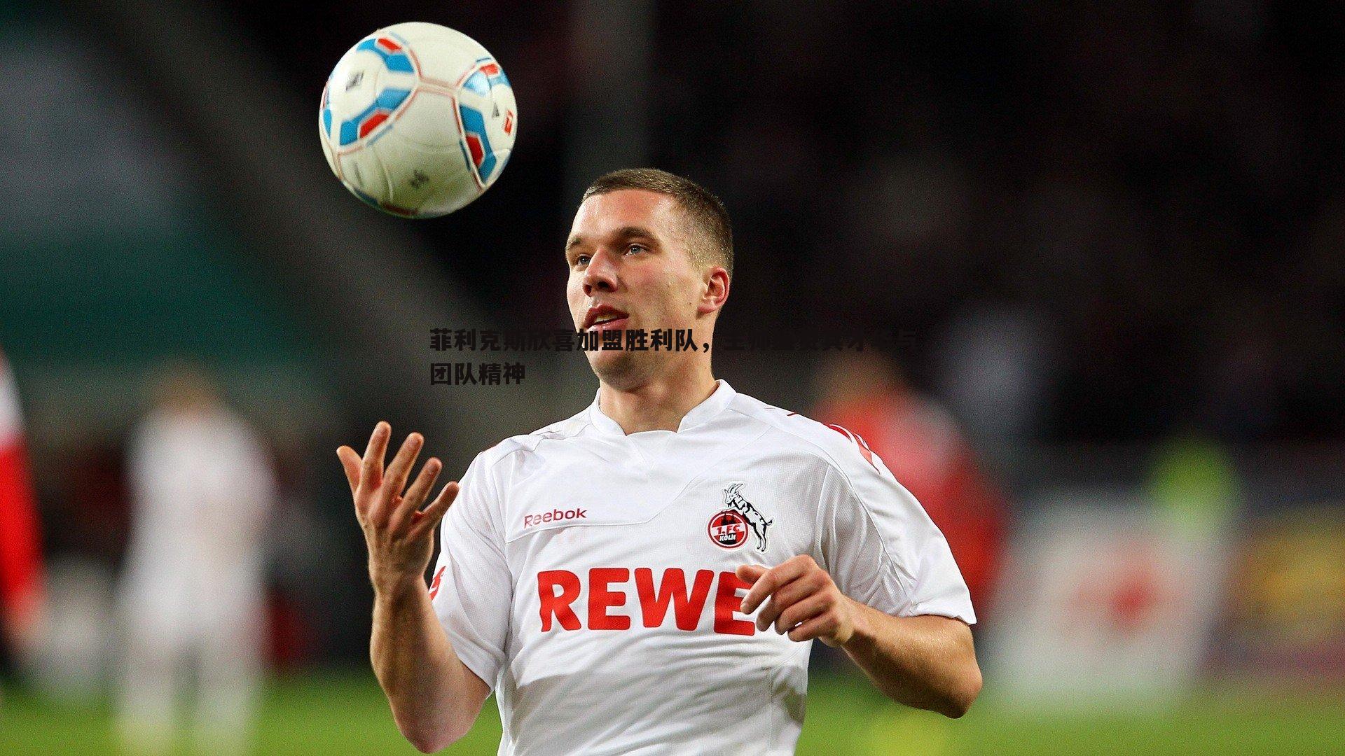 菲利克斯欣喜加盟胜利队，主帅盛赞其才华与团队精神