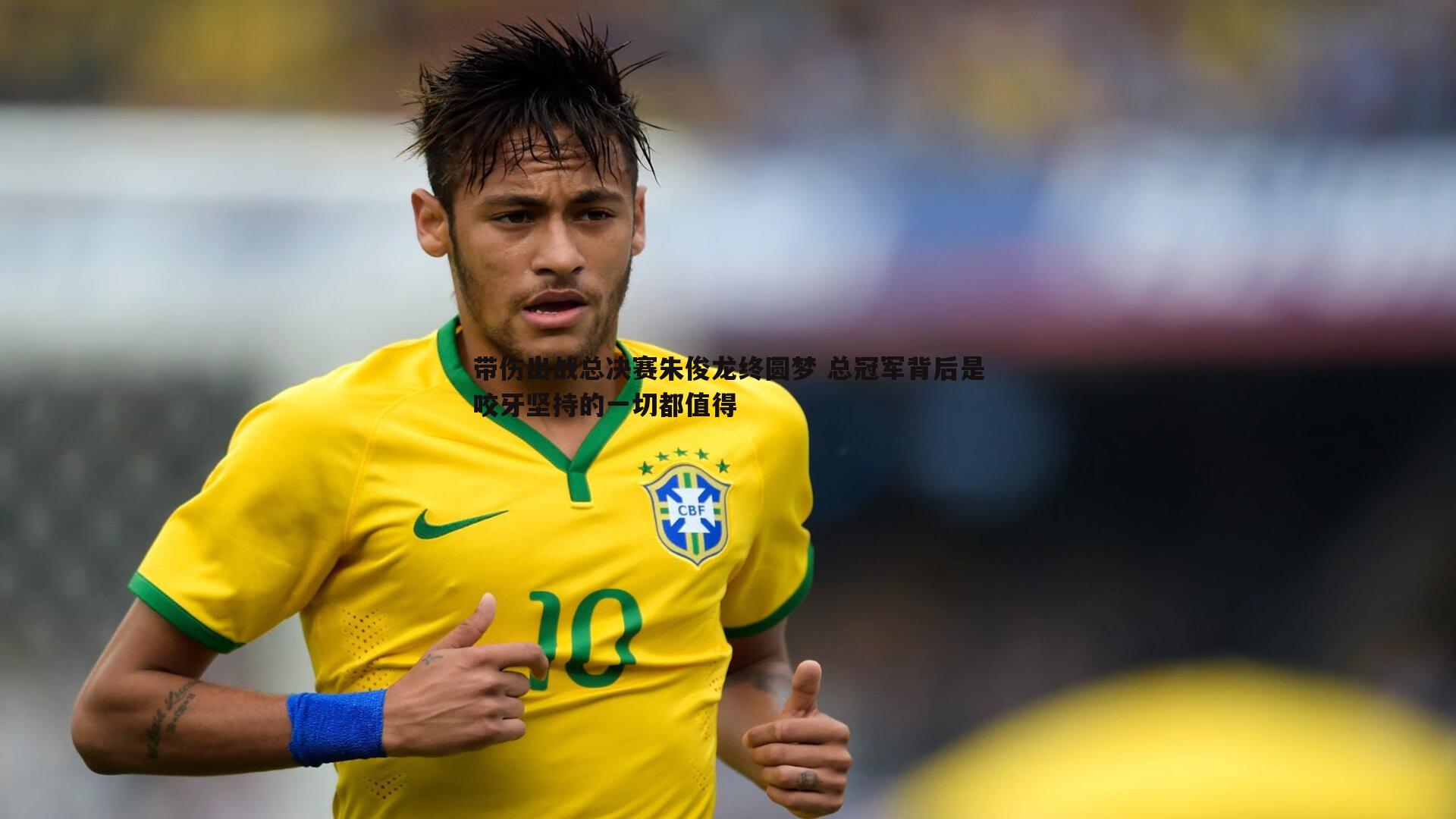 带伤出战总决赛朱俊龙终圆梦 总冠军背后是咬牙坚持的一切都值得