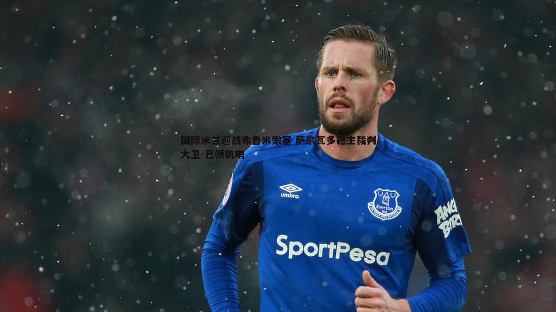 国际米兰迎战弗鲁米嫩塞 萨尔瓦多籍主裁判大卫-巴顿执哨