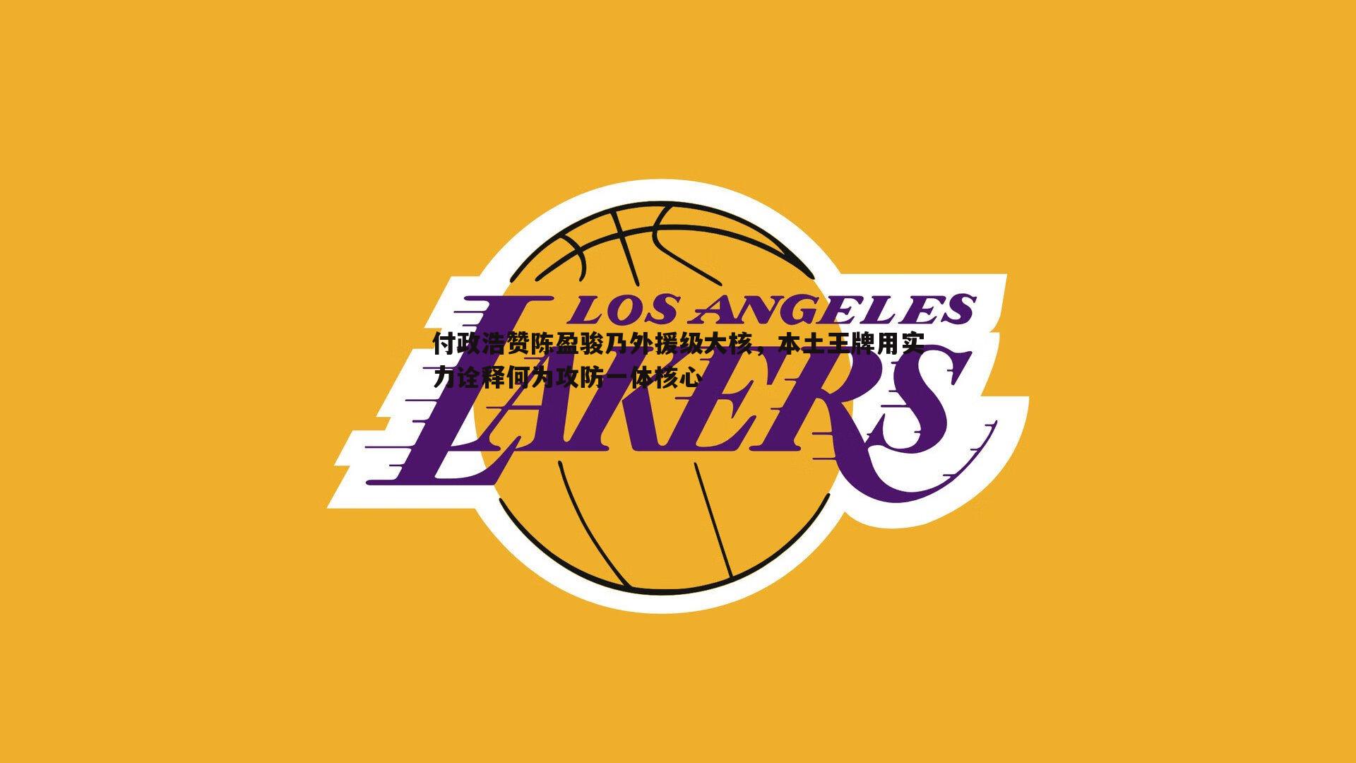 付政浩赞陈盈骏乃外援级大核，本土王牌用实力诠释何为攻防一体核心