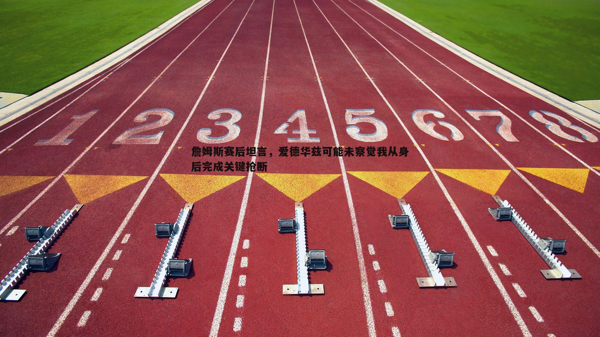 詹姆斯赛后坦言,爱德华兹可能未察觉我从身后完成关键抢断