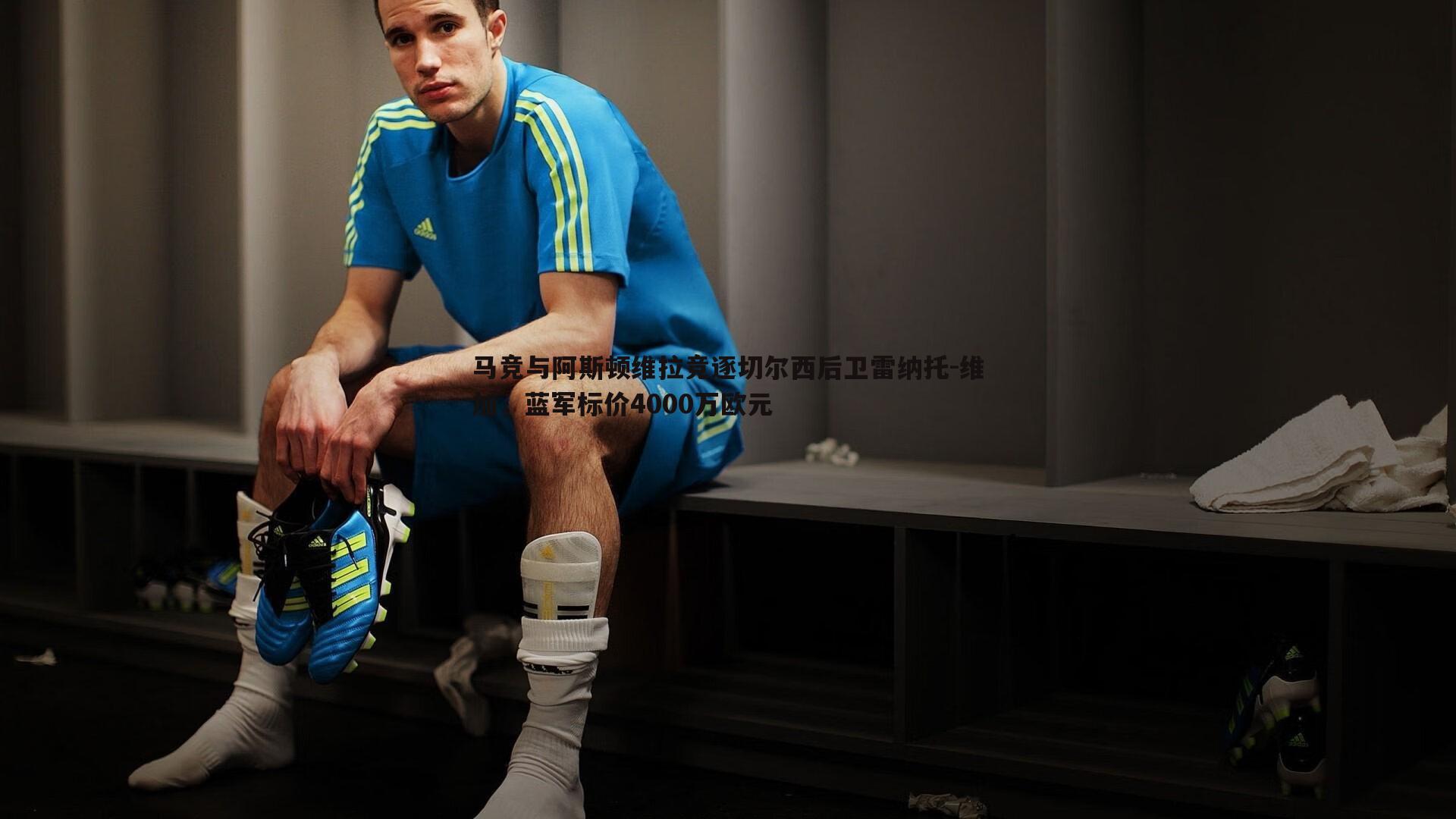 马竞与阿斯顿维拉竞逐切尔西后卫雷纳托-维加，蓝军标价4000万欧元