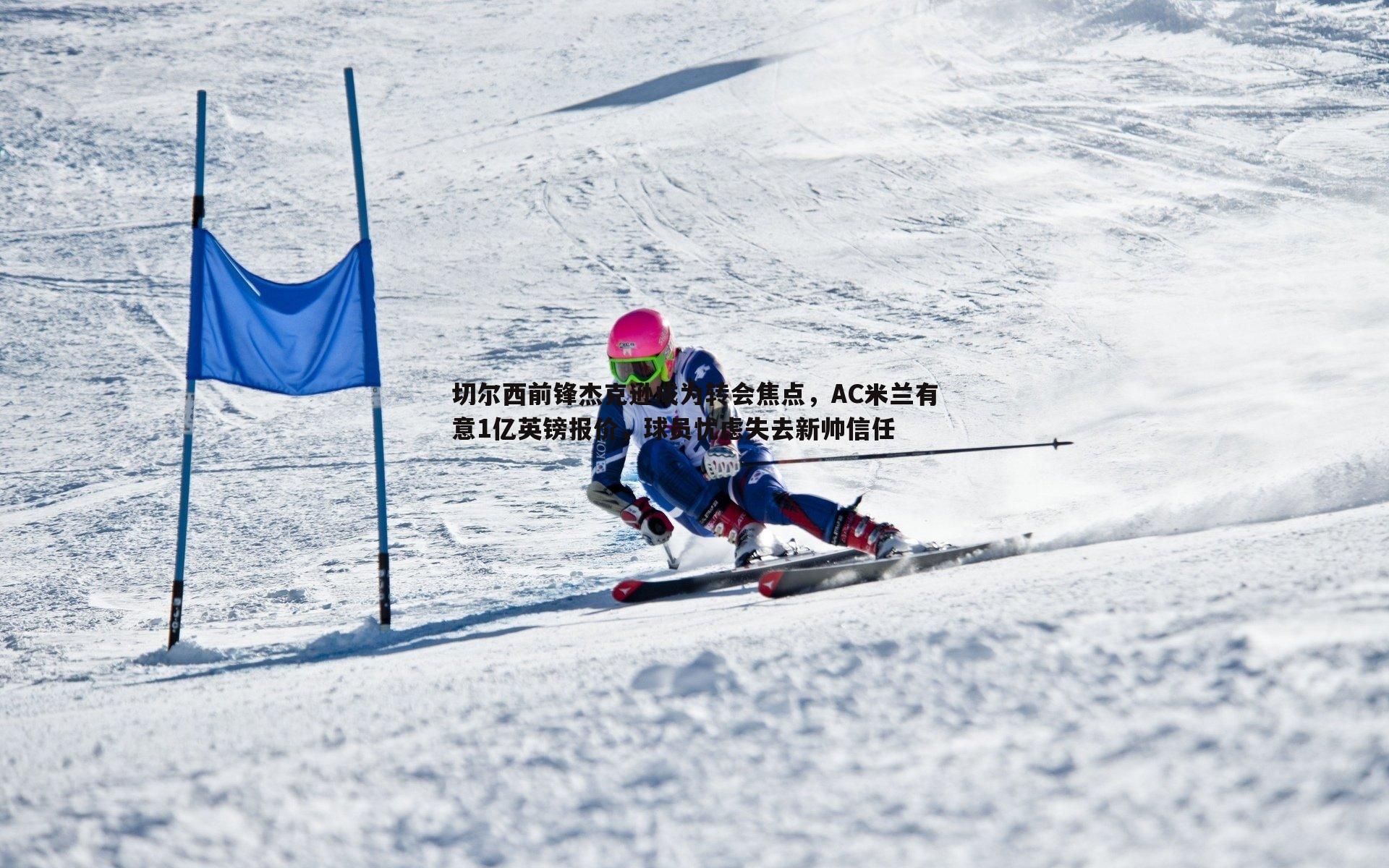 切尔西前锋杰克逊成为转会焦点,AC米兰有意1亿英镑报价,球员忧虑失去新帅信任