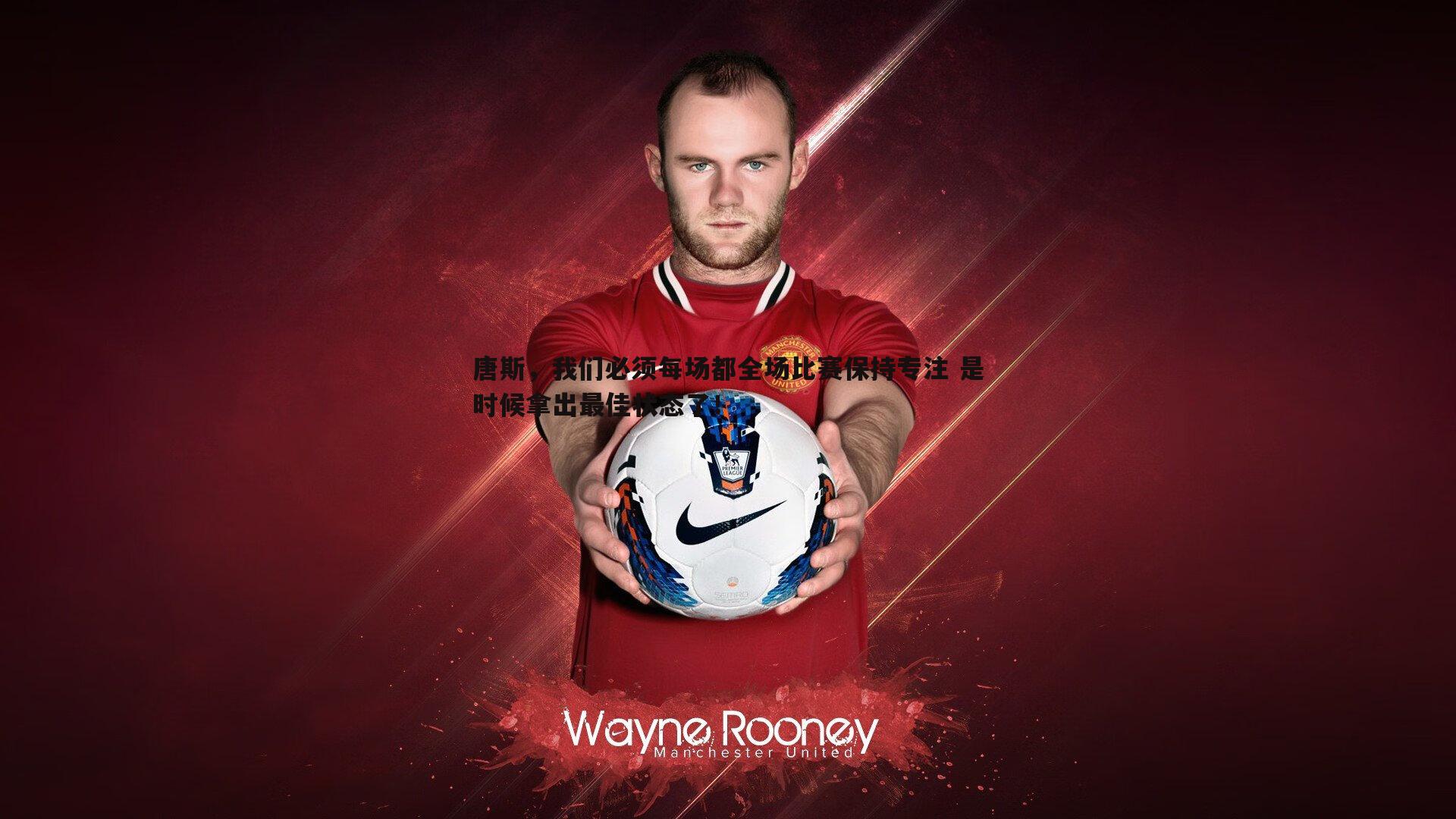 唐斯,我们必须每场都全场比赛保持专注 是时候拿出最佳状态了!
