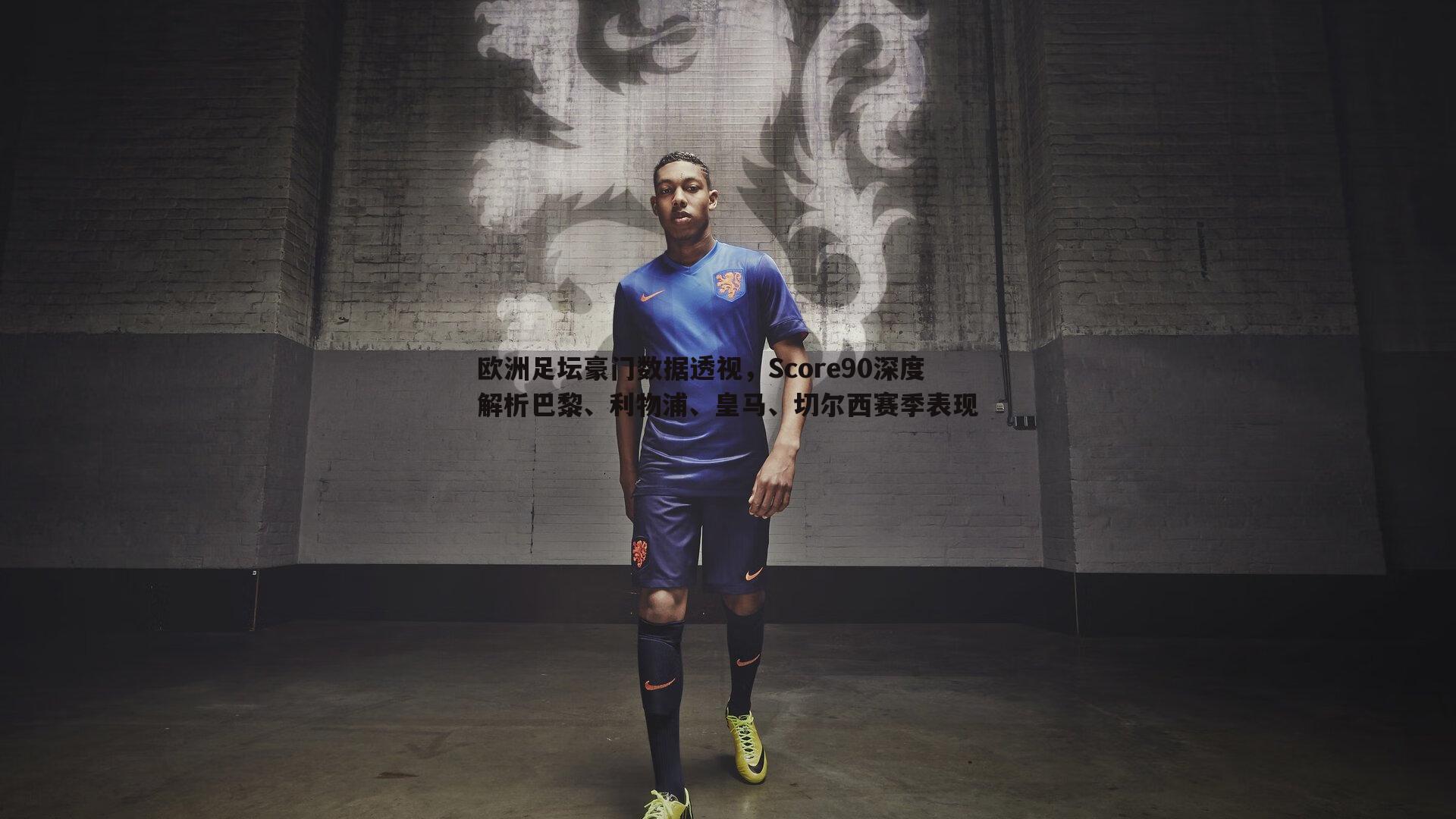 欧洲足坛豪门数据透视,Score90深度解析巴黎、利物浦、皇马、切尔西赛季表现