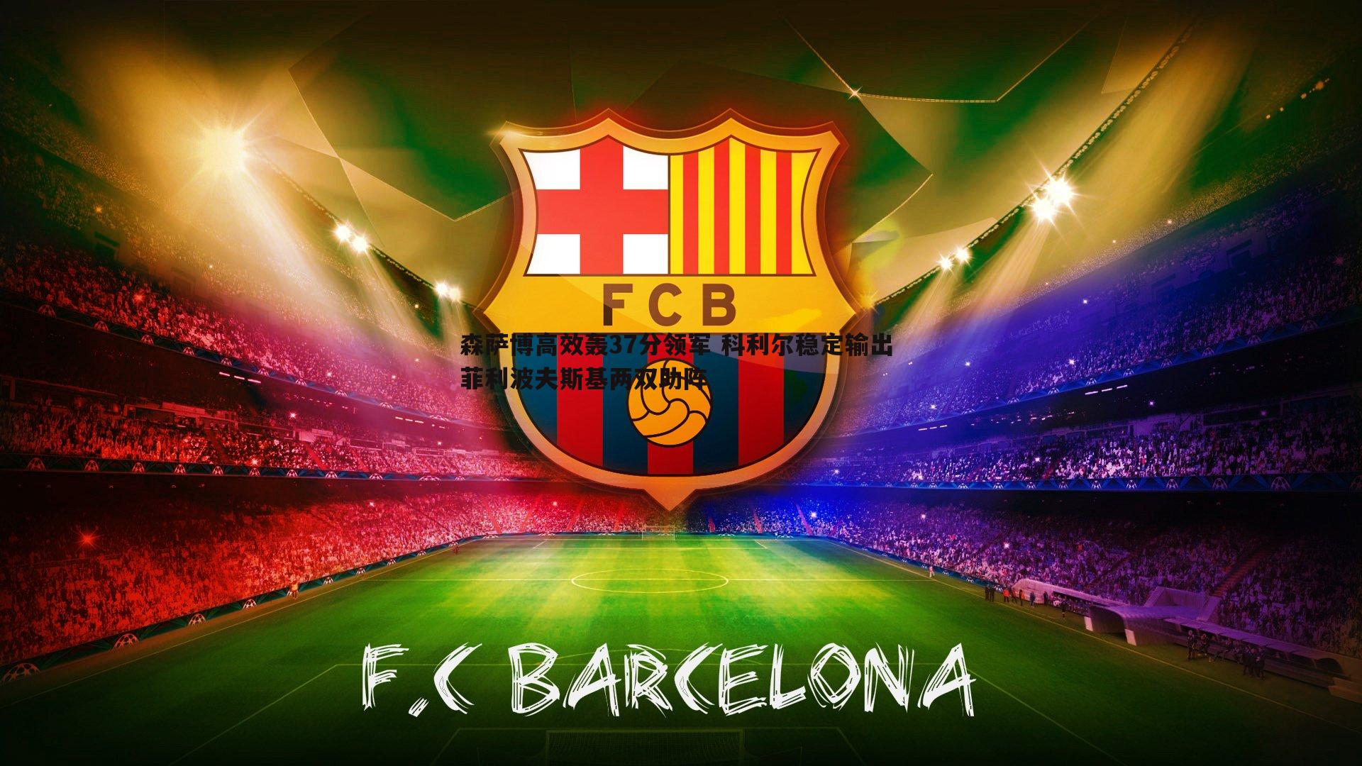 森萨博高效轰37分领军 科利尔稳定输出 菲利波夫斯基两双助阵