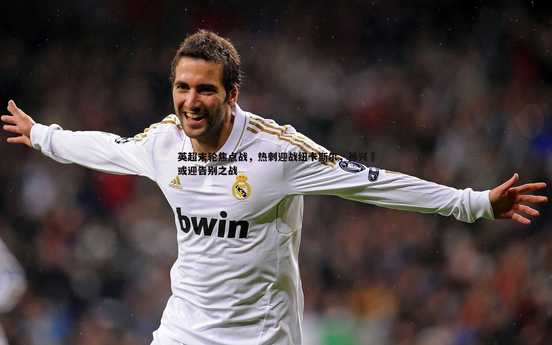 英超末轮焦点战，热刺迎战纽卡斯尔，孙兴慜或迎告别之战