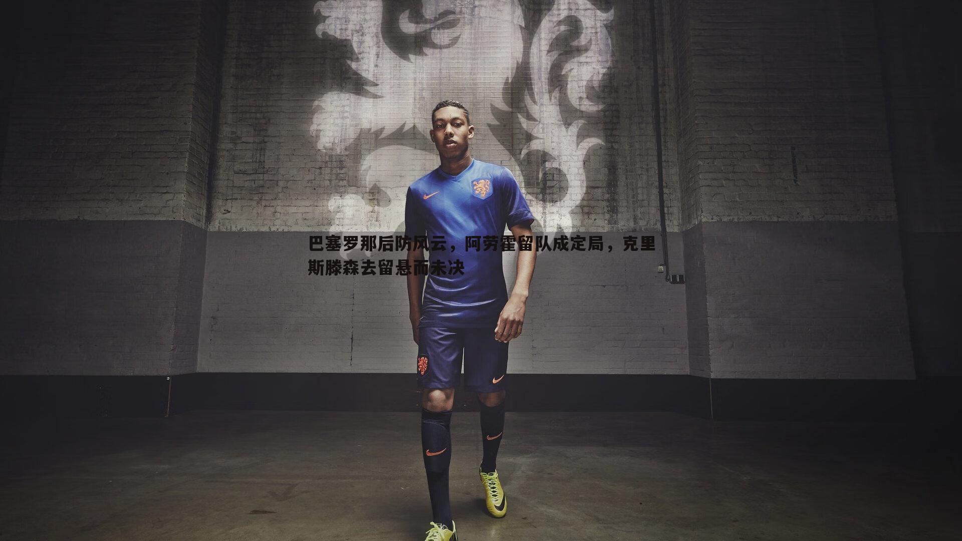 巴塞罗那后防风云,阿劳霍留队成定局,克里斯滕森去留悬而未决