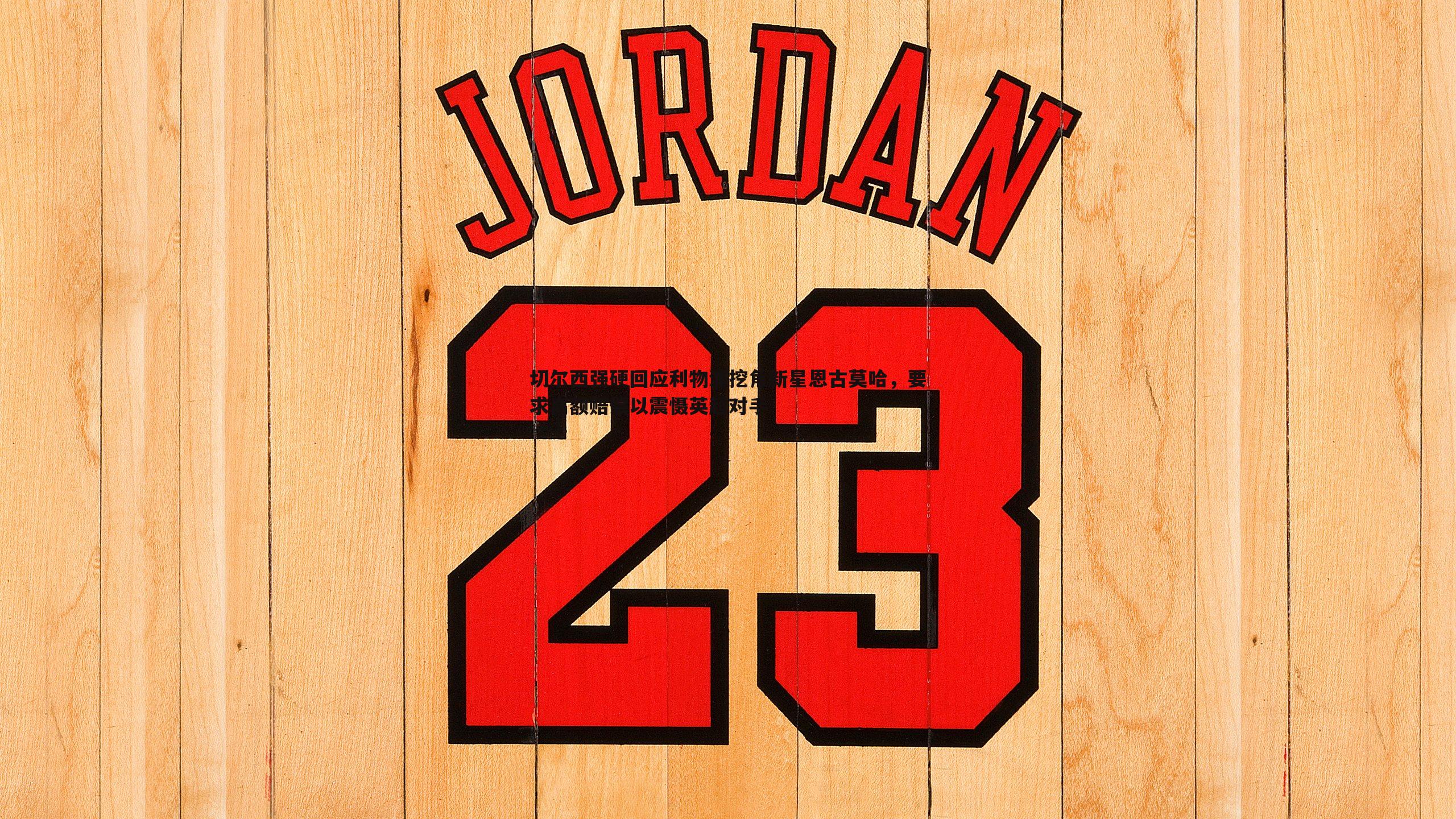 k1体育官网-切尔西强硬回应利物浦挖角新星恩古莫哈，要求高额赔偿以震慑英超对手