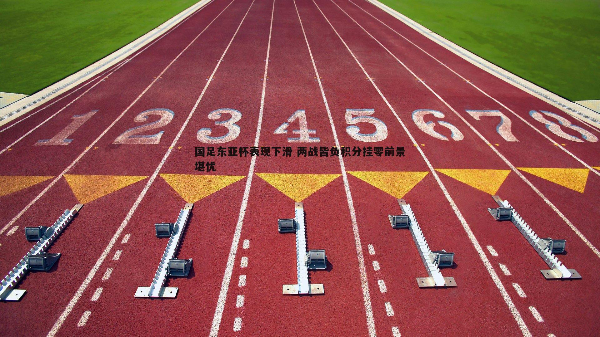 k1体育官网-国足东亚杯表现下滑 两战皆负积分挂零前景堪忧