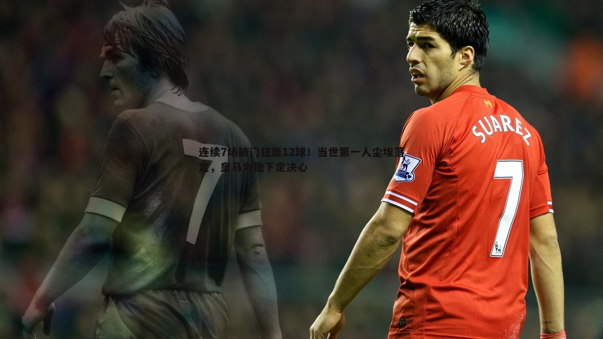 k1体育官网-连续7场破门狂轰12球！当世第一人尘埃落定，皇马为他下定决心