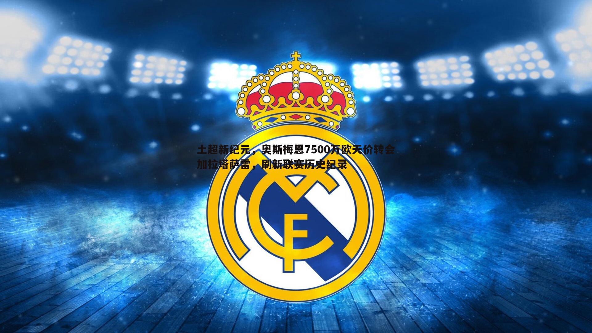 k1体育官网-土超新纪元，奥斯梅恩7500万欧天价转会加拉塔萨雷，刷新联赛历史纪录